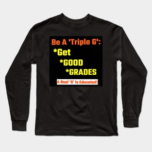 Be a Real Triple G: Get Good Grades Long Sleeve T-Shirt